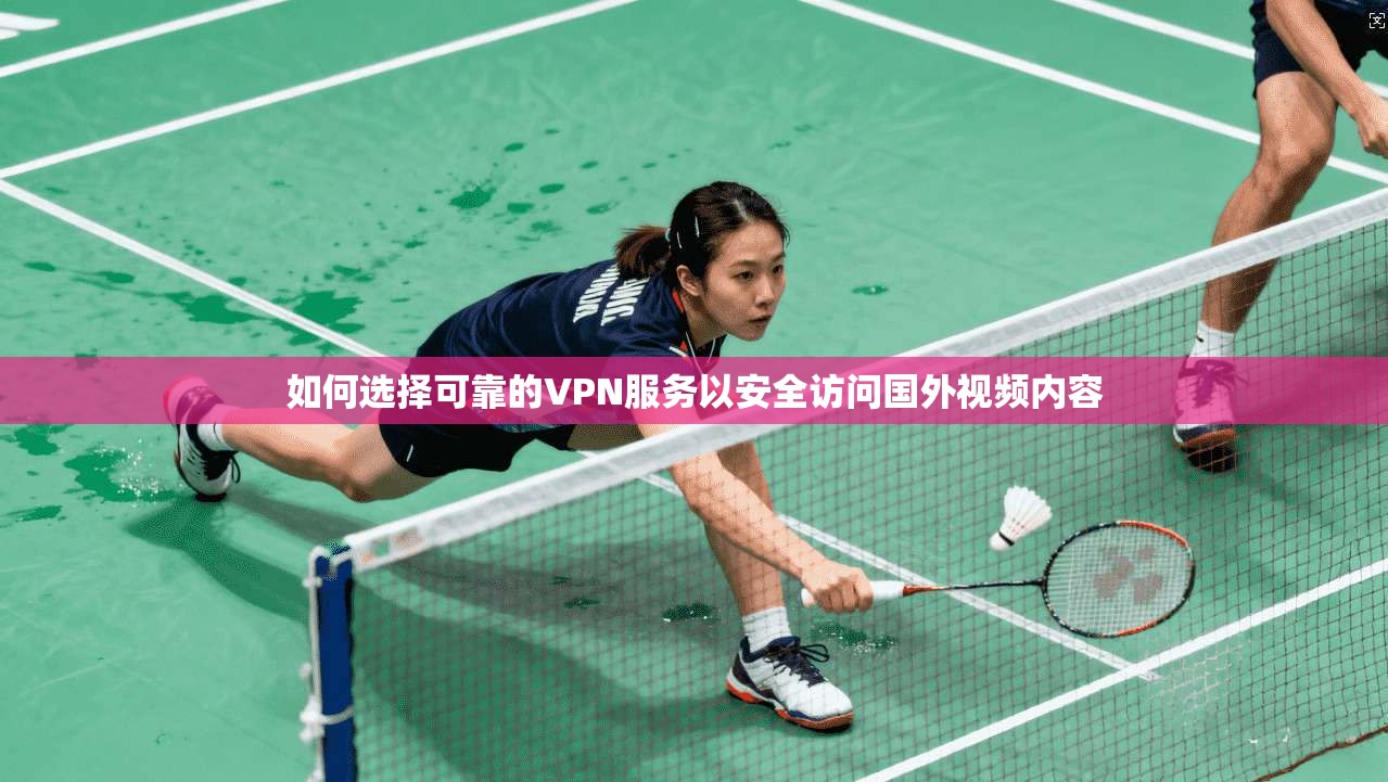 如何选择可靠的VPN服务以安全访问国外视频内容