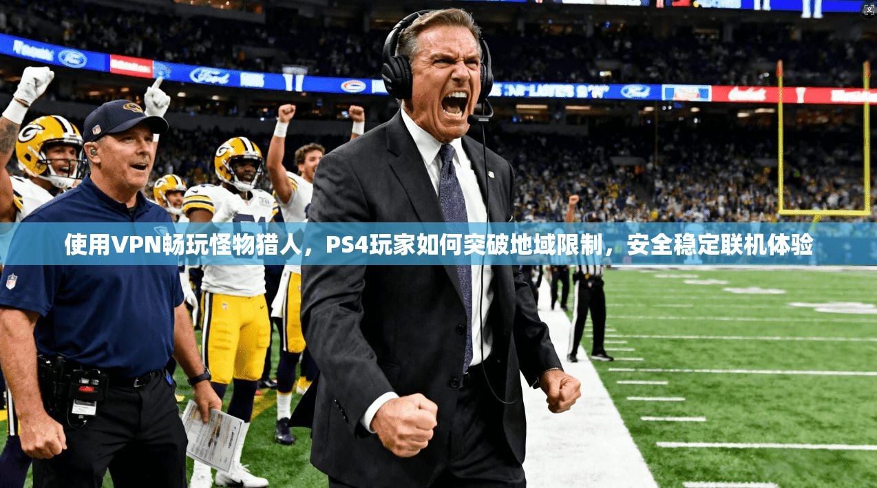 使用VPN畅玩怪物猎人，PS4玩家如何突破地域限制，安全稳定联机体验