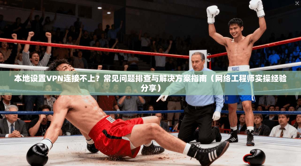 本地设置VPN连接不上?常见问题排查与解决方案指南(网络工程师实操经验分享)