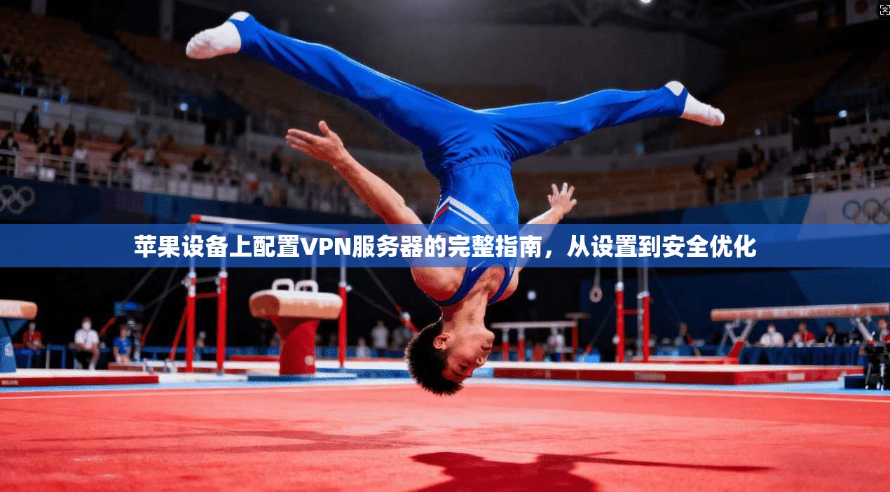 苹果设备上配置VPN服务器的完整指南，从设置到安全优化
