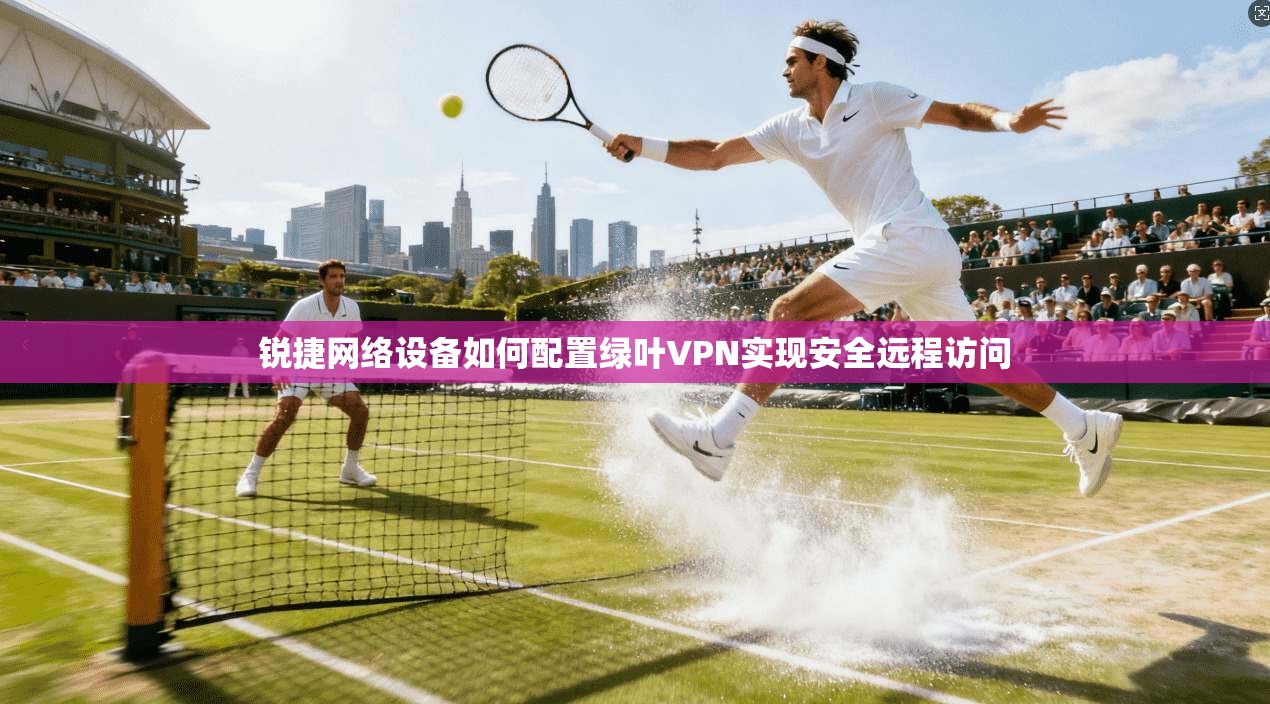 锐捷网络设备如何配置绿叶VPN实现安全远程访问