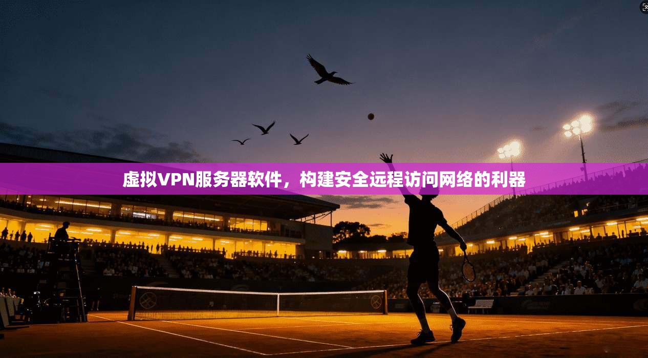 虚拟VPN服务器软件，构建安全远程访问网络的利器