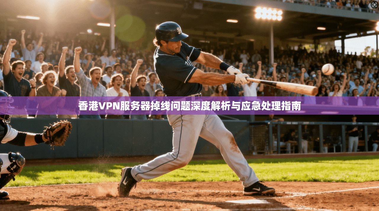 香港VPN服务器掉线问题深度解析与应急处理指南