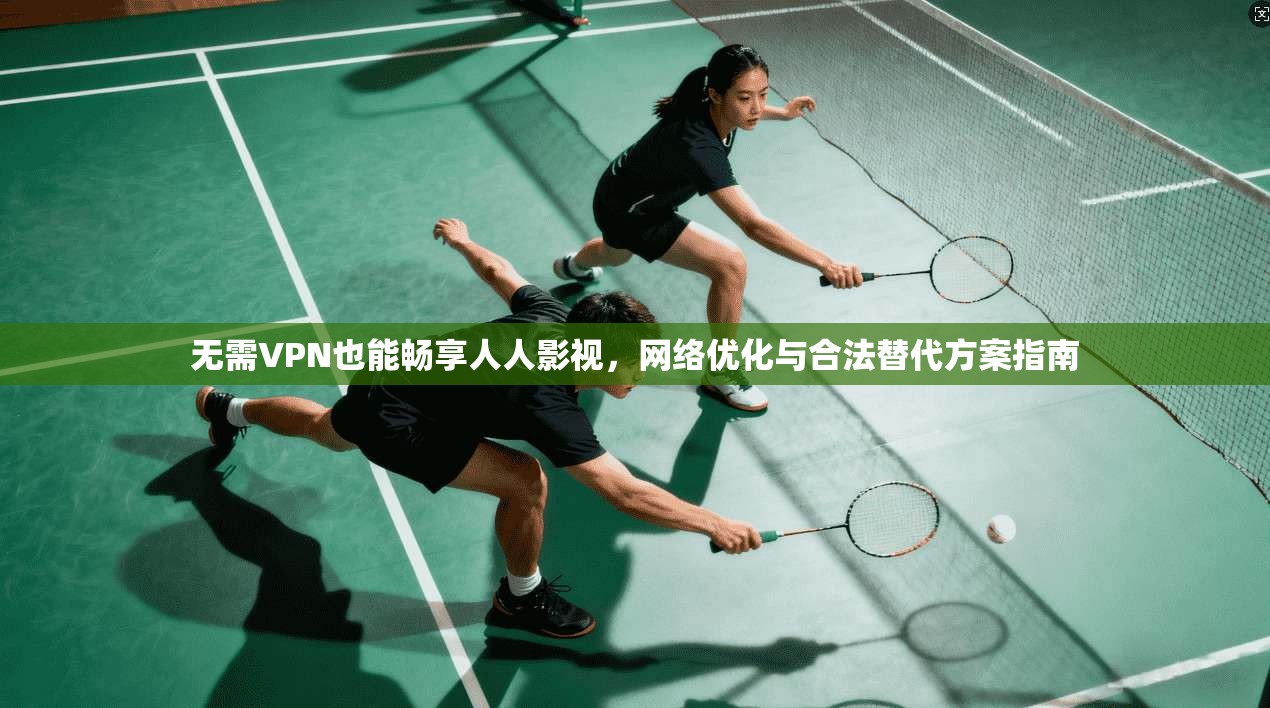 无需VPN也能畅享人人影视，网络优化与合法替代方案指南