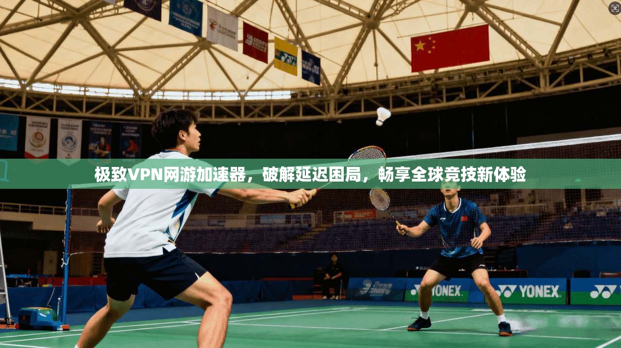 极致VPN网游加速器，破解延迟困局，畅享全球竞技新体验
