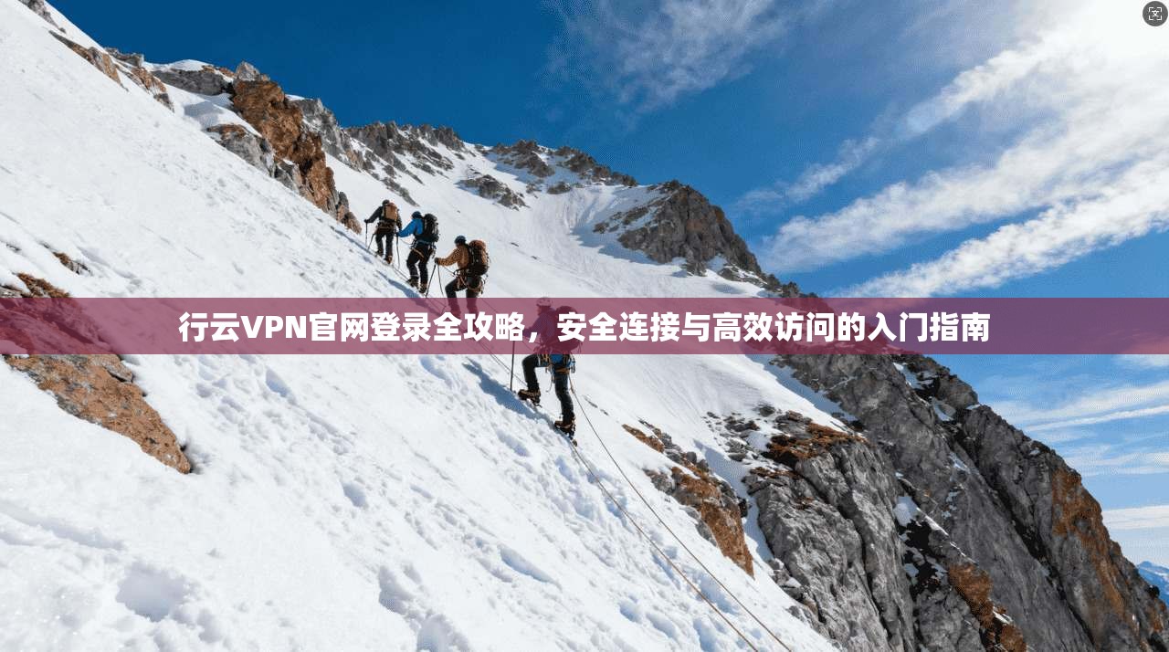 行云VPN官网登录全攻略，安全连接与高效访问的入门指南