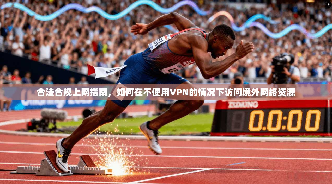 合法合规上网指南，如何在不使用VPN的情况下访问境外网络资源