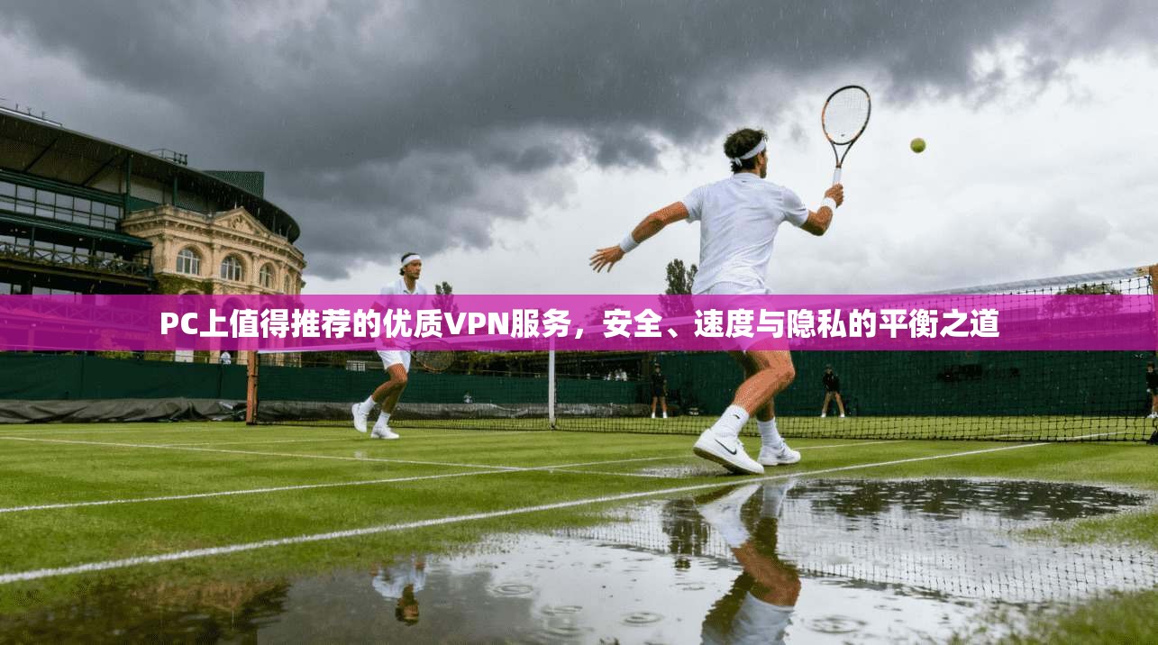 PC上值得推荐的优质VPN服务，安全、速度与隐私的平衡之道