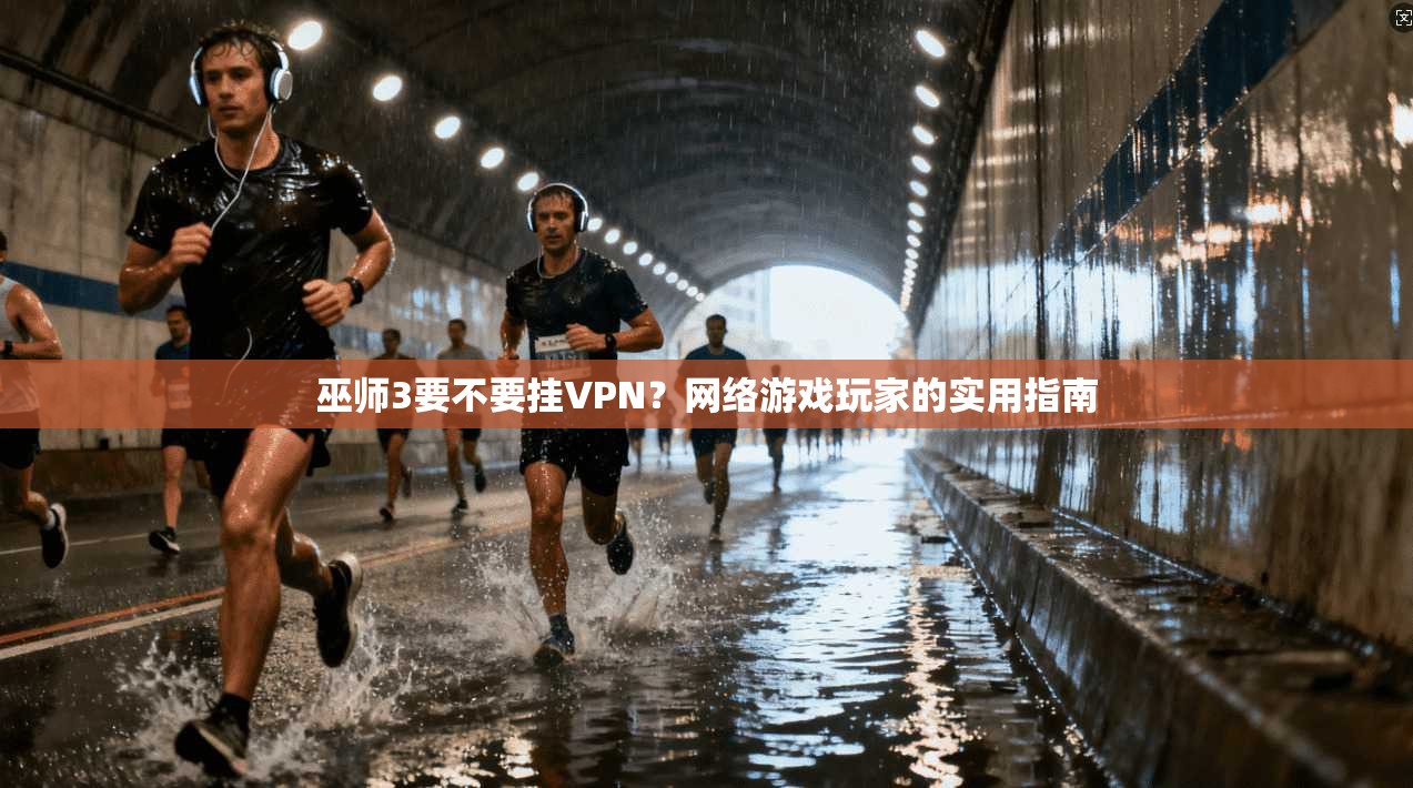 巫师3要不要挂VPN?网络游戏玩家的实用指南