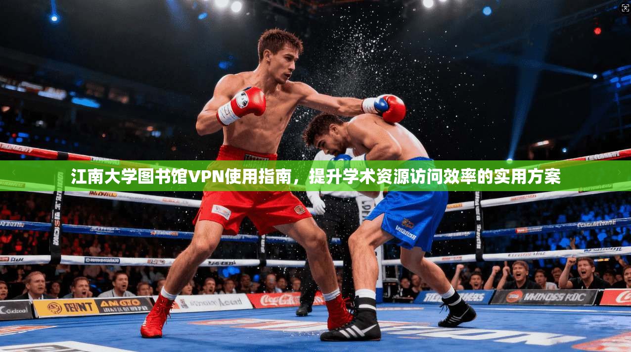 江南大学图书馆VPN使用指南，提升学术资源访问效率的实用方案