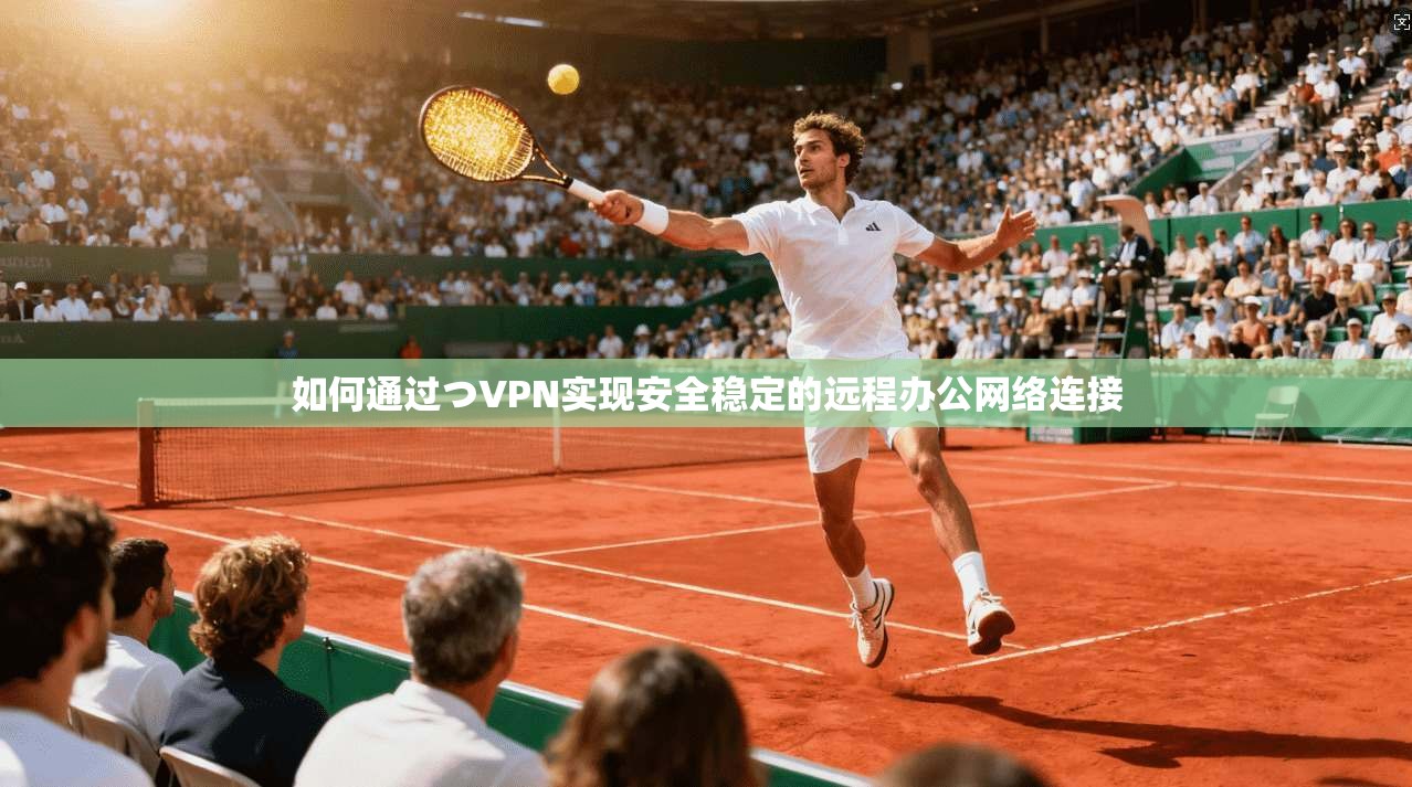 如何通过つVPN实现安全稳定的远程办公网络连接
