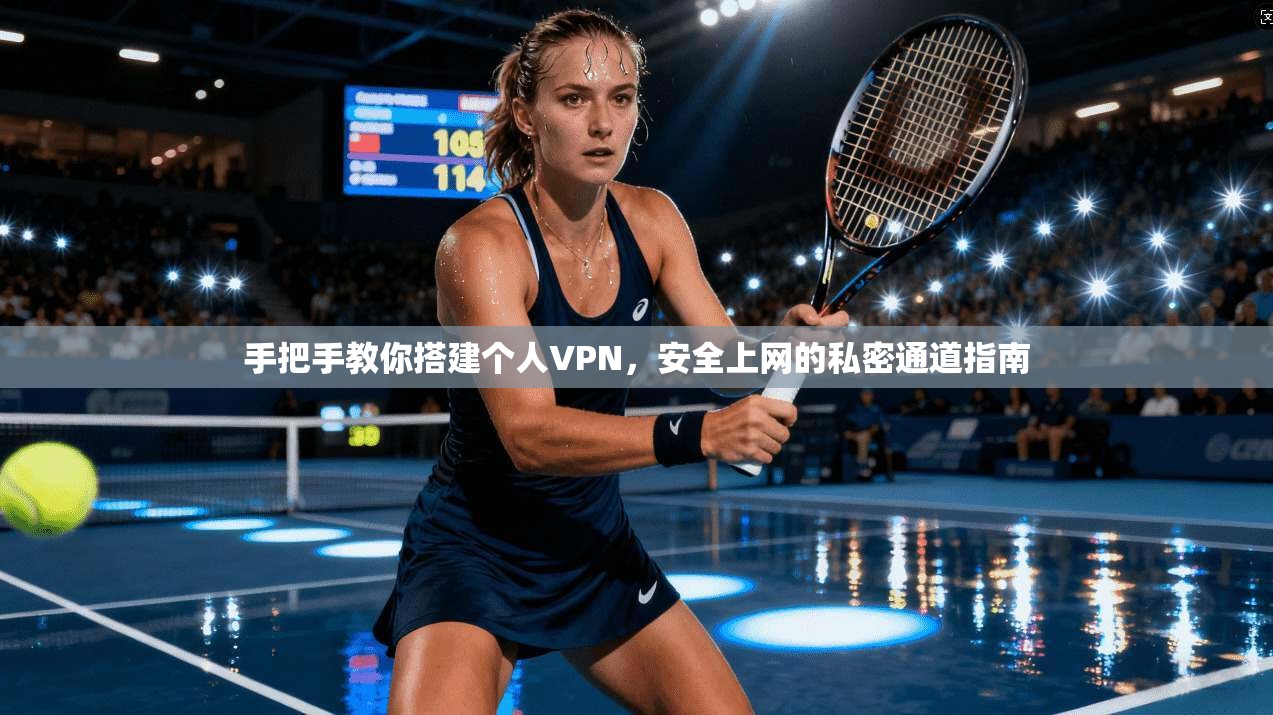 手把手教你搭建个人VPN，安全上网的私密通道指南