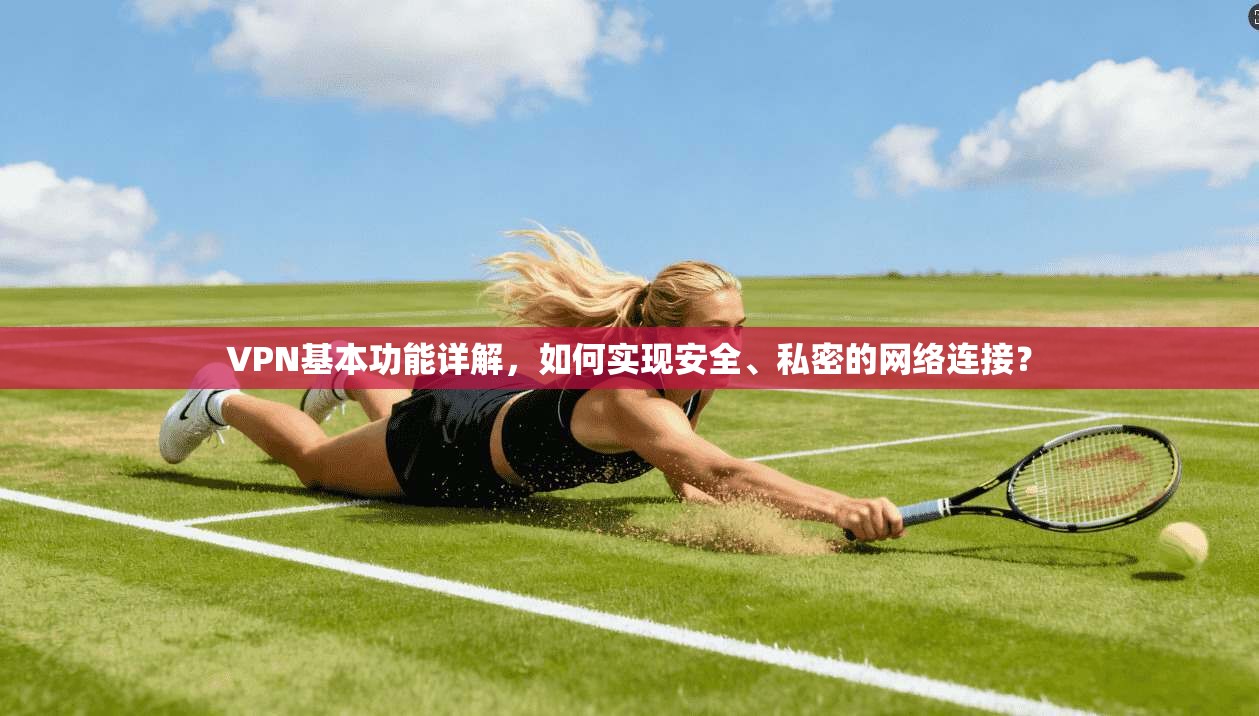 VPN基本功能详解,如何实现安全、私密的网络连接?
