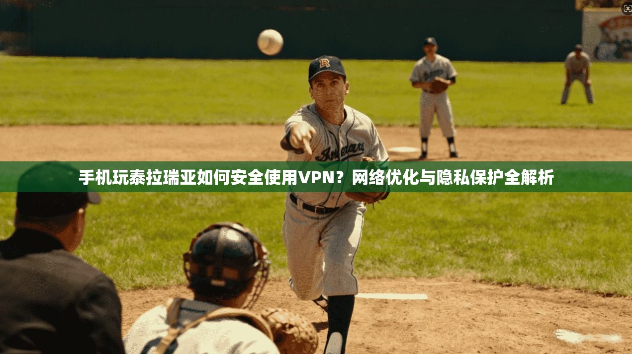 手机玩泰拉瑞亚如何安全使用VPN？网络优化与隐私保护全解析