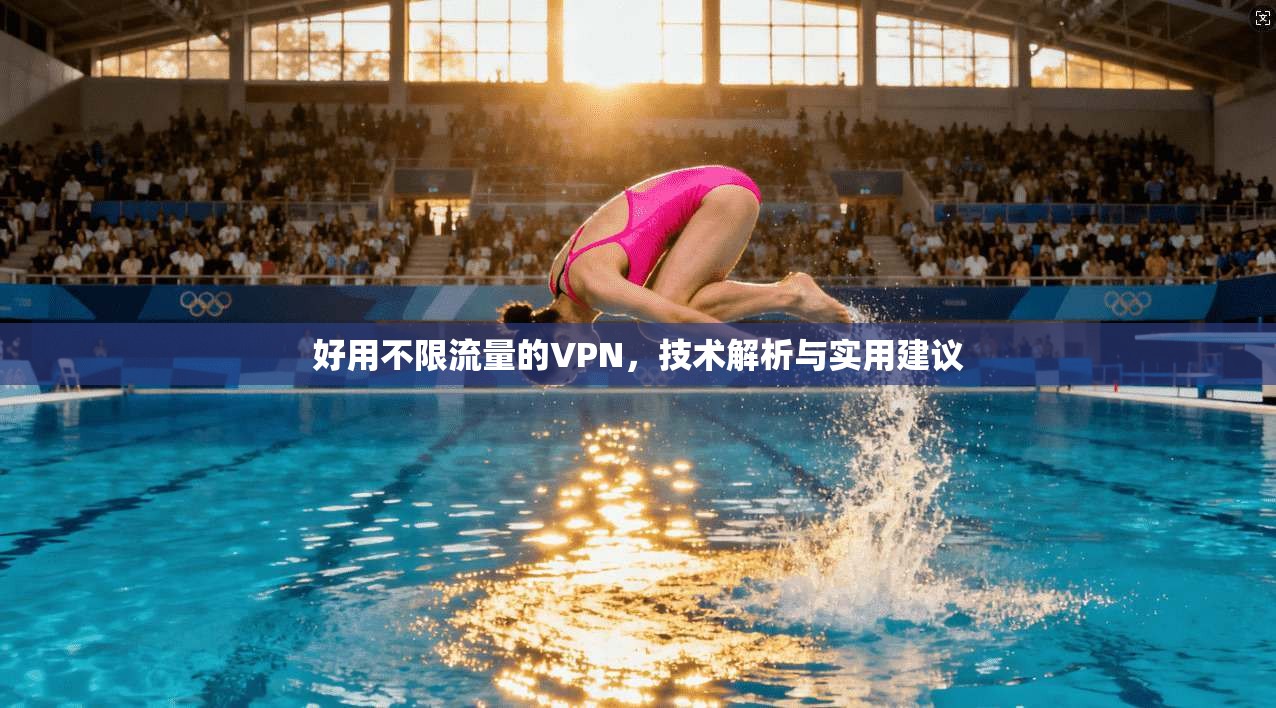 好用不限流量的VPN,技术解析与实用建议