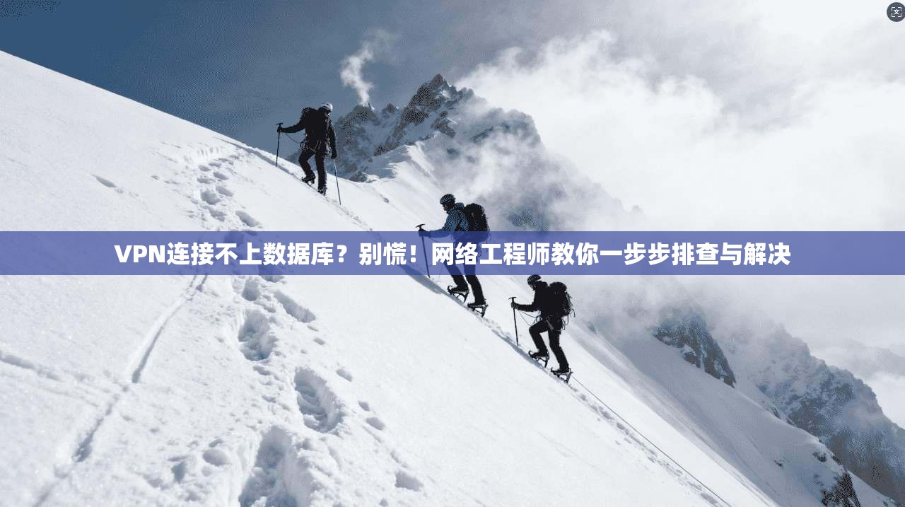 VPN连接不上数据库?别慌!网络工程师教你一步步排查与解决