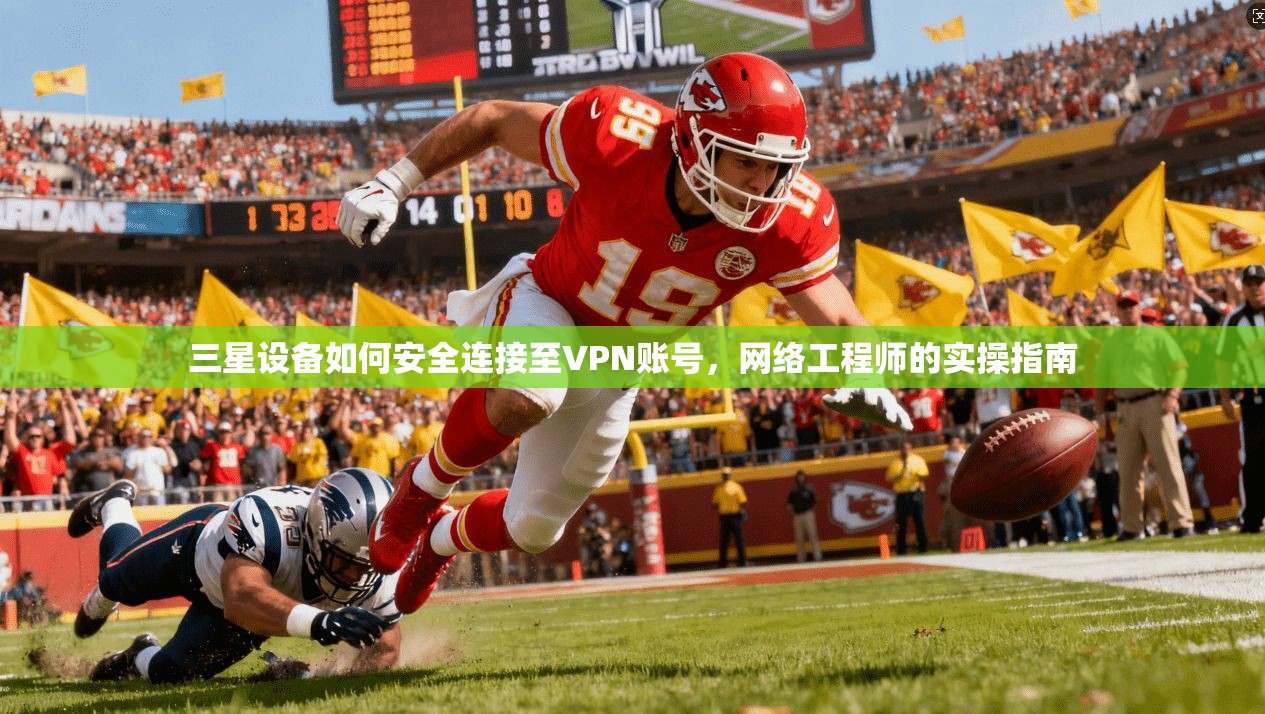 三星设备如何安全连接至VPN账号，网络工程师的实操指南