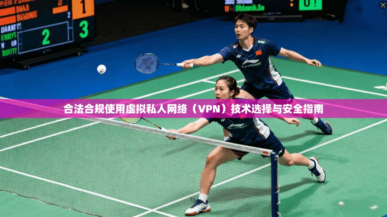 合法合规使用虚拟私人网络（VPN）技术选择与安全指南