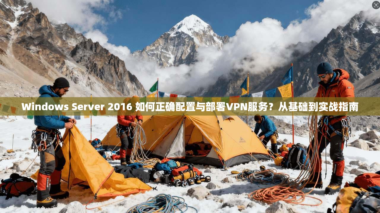 Windows Server 2016 如何正确配置与部署VPN服务?从基础到实战指南