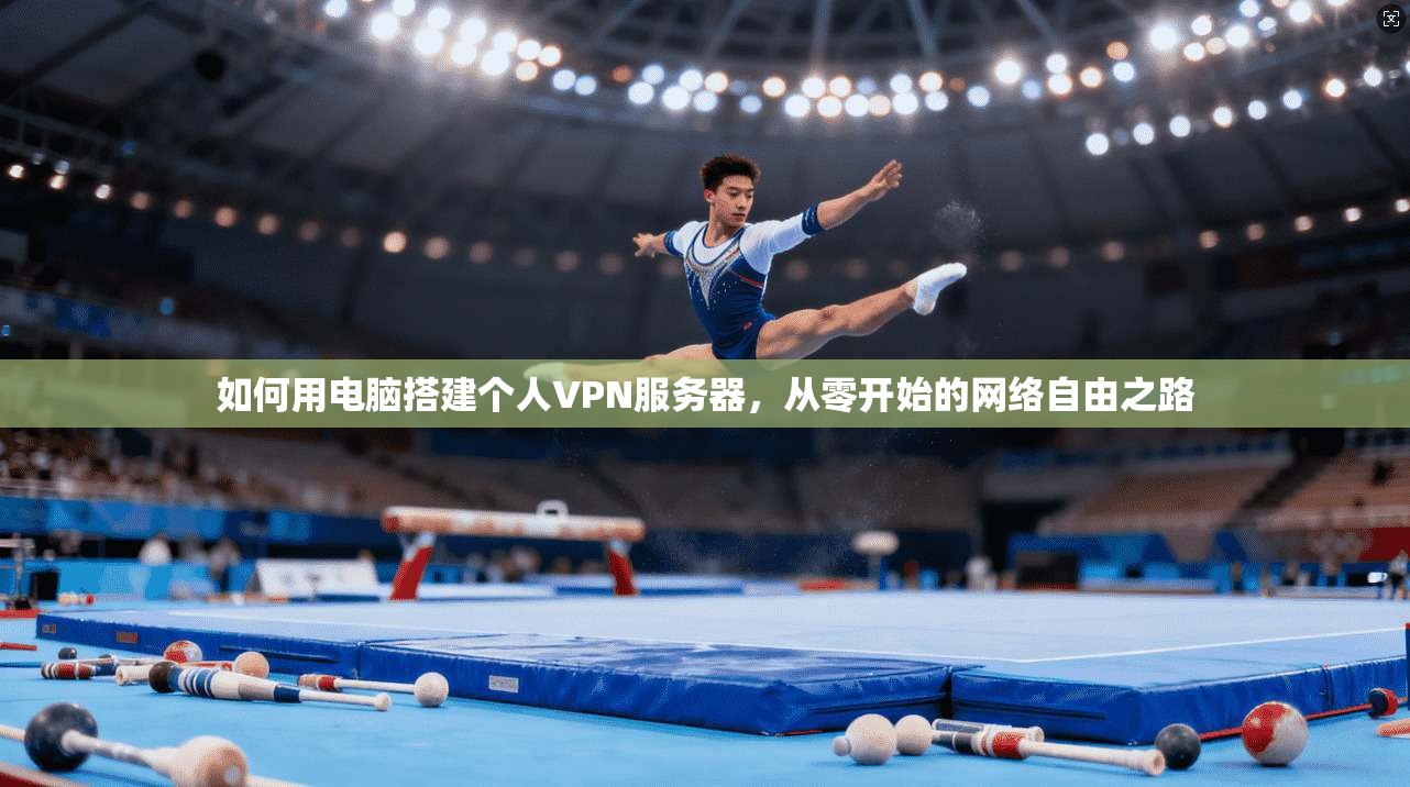 如何用电脑搭建个人VPN服务器，从零开始的网络自由之路