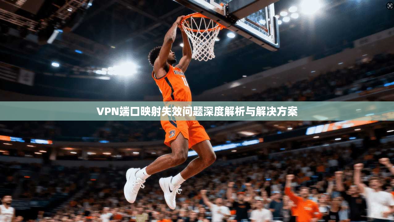 VPN端口映射失效问题深度解析与解决方案