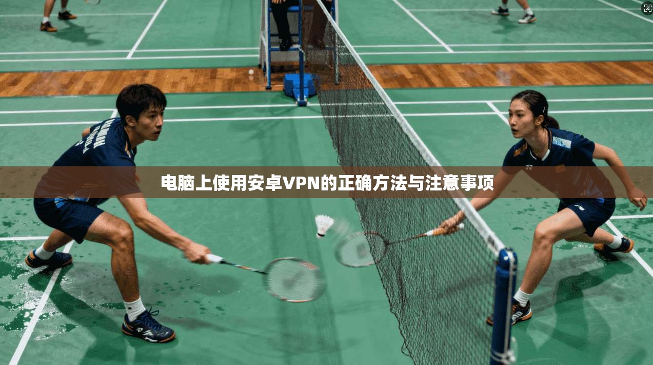 电脑上使用安卓VPN的正确方法与注意事项