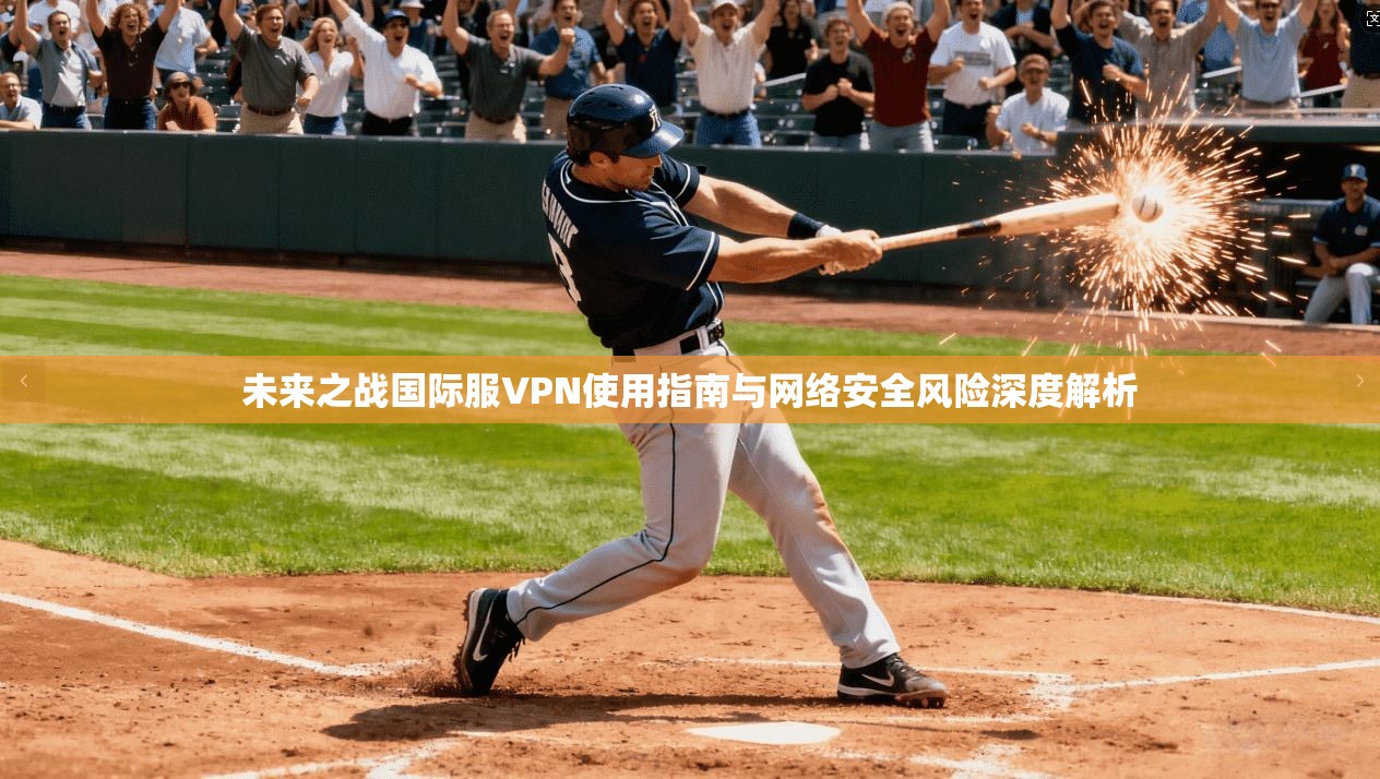 未来之战国际服VPN使用指南与网络安全风险深度解析