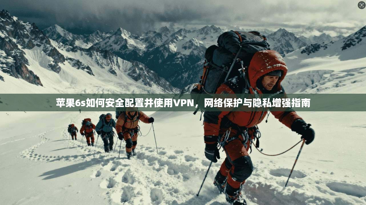 苹果6s如何安全配置并使用VPN，网络保护与隐私增强指南