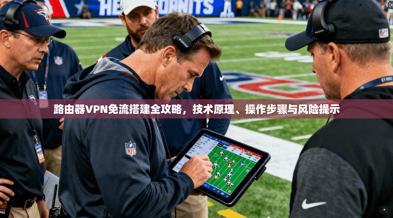 路由器VPN免流搭建全攻略,技术原理、操作步骤与风险提示