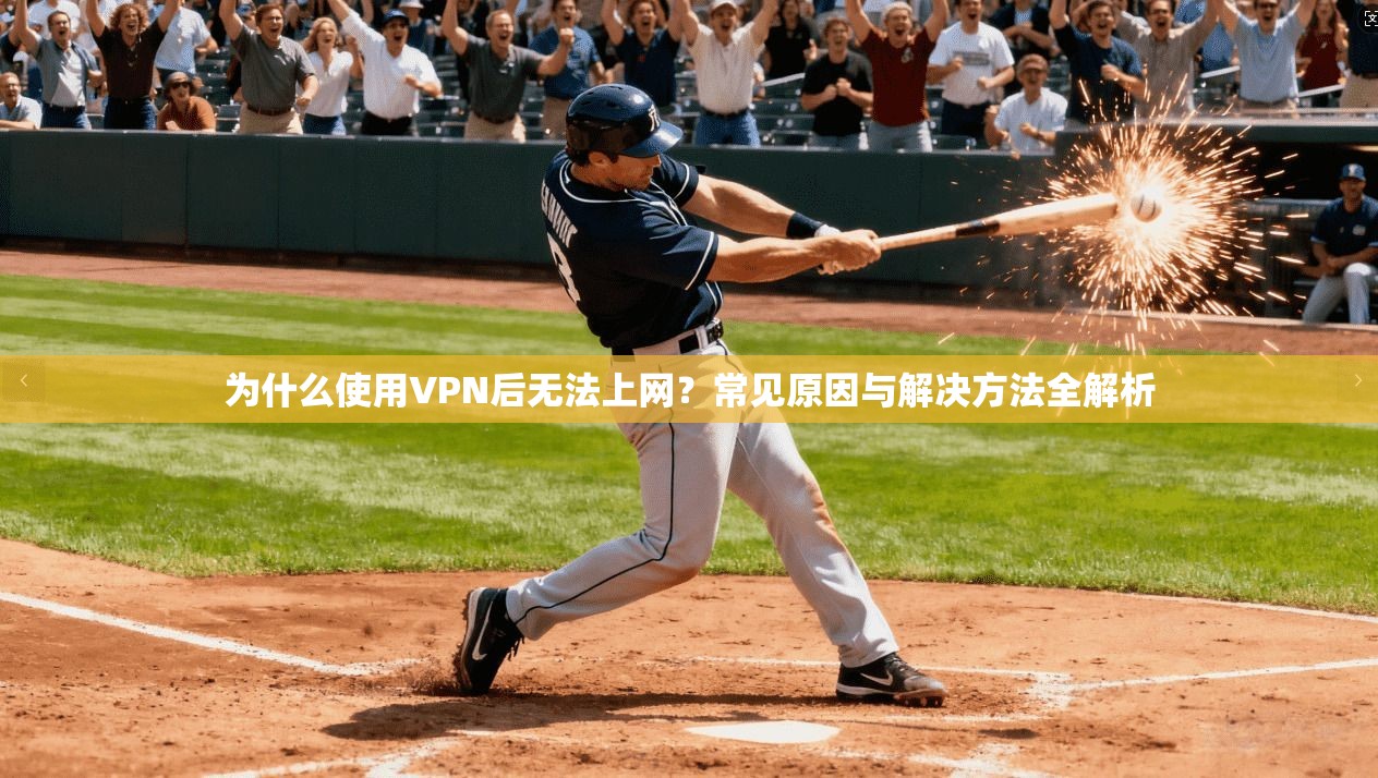 为什么使用VPN后无法上网？常见原因与解决方法全解析