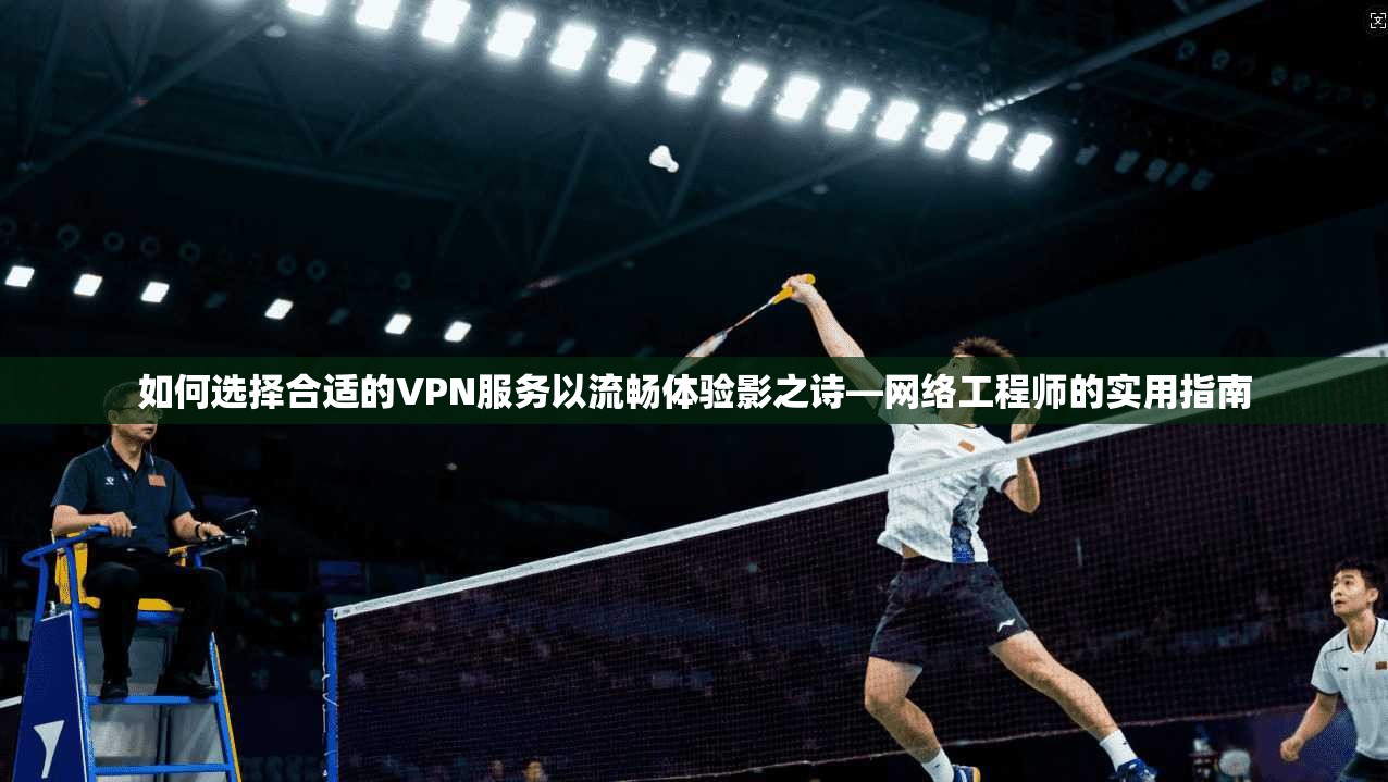 如何选择合适的VPN服务以流畅体验影之诗—网络工程师的实用指南