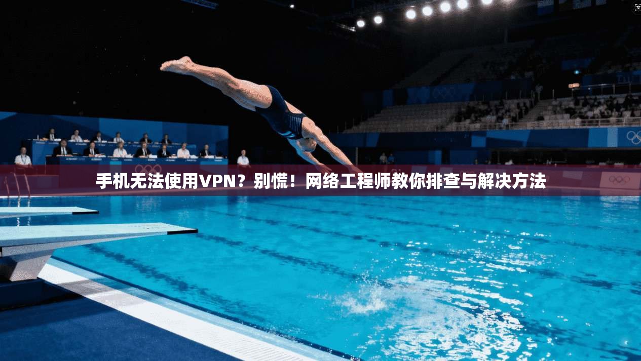 手机无法使用VPN？别慌！网络工程师教你排查与解决方法