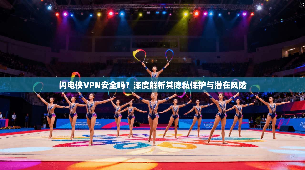 闪电侠VPN安全吗？深度解析其隐私保护与潜在风险