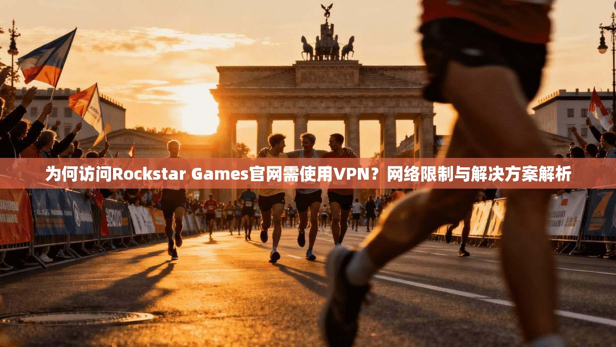 为何访问Rockstar Games官网需使用VPN？网络限制与解决方案解析