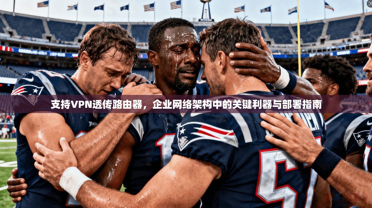 支持VPN透传路由器，企业网络架构中的关键利器与部署指南