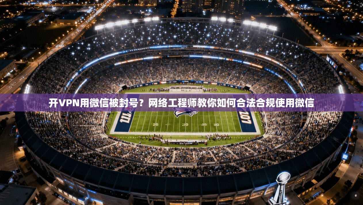 开VPN用微信被封号?网络工程师教你如何合法合规使用微信 第1张 开VPN用微信被封号?网络工程师教你如何合法合规使用微信 第1张