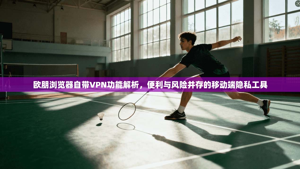 欧朋浏览器自带VPN功能解析,便利与风险并存的移动端隐私工具 第1张 欧朋浏览器自带VPN功能解析,便利与风险并存的移动端隐私工具 第1张