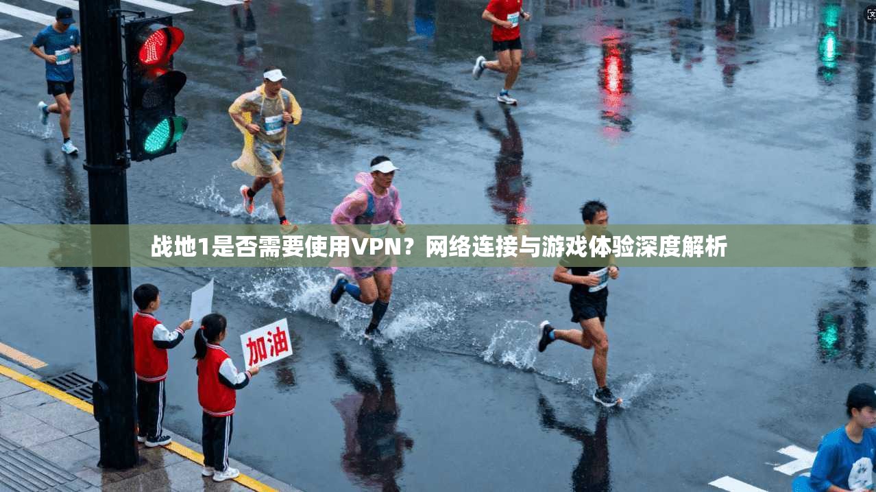 战地1是否需要使用VPN?网络连接与游戏体验深度解析 第1张 战地1是否需要使用VPN?网络连接与游戏体验深度解析 第1张