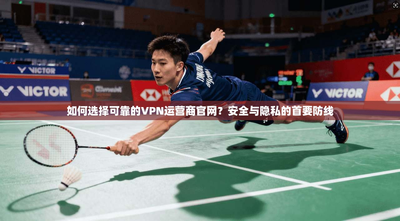 如何选择可靠的VPN运营商官网?安全与隐私的首要防线