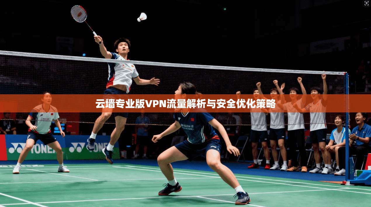 云墙专业版VPN流量解析与安全优化策略 第1张 云墙专业版VPN流量解析与安全优化策略 第1张