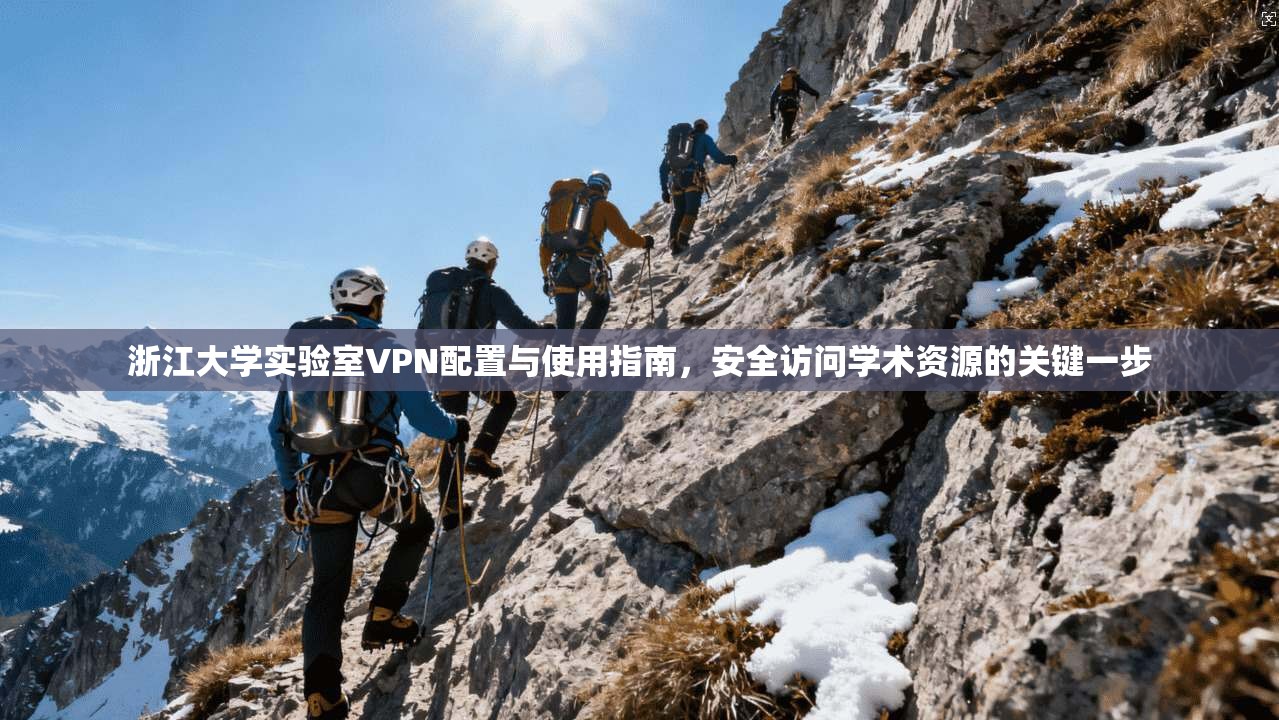 浙江大学实验室VPN配置与使用指南,安全访问学术资源的关键一步