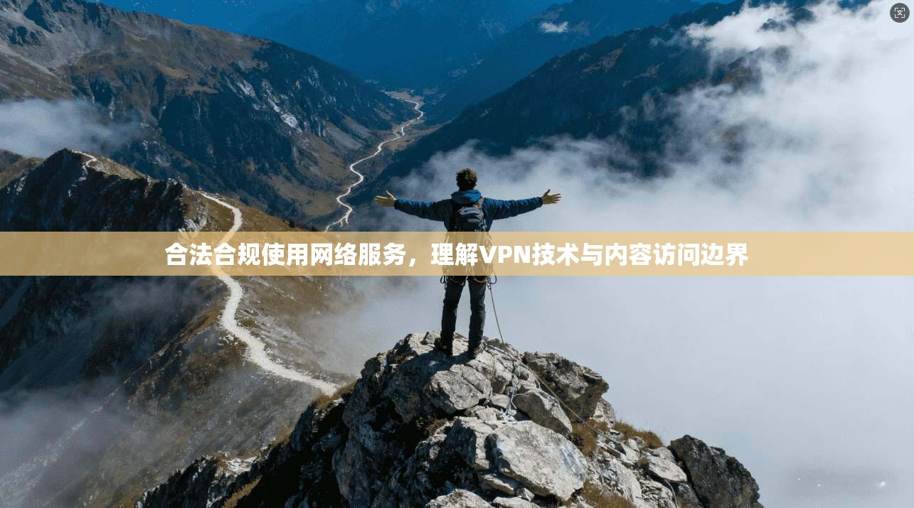 合法合规使用网络服务,理解VPN技术与内容访问边界