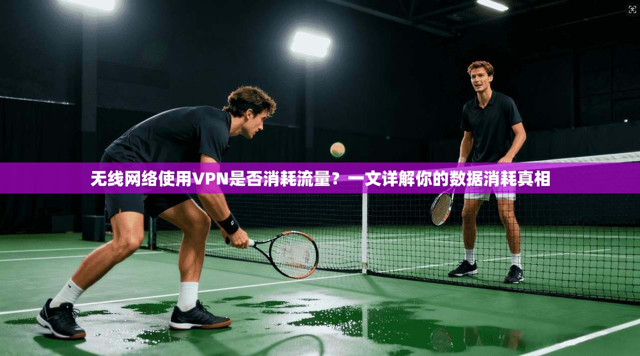 无线网络使用VPN是否消耗流量?一文详解你的数据消耗真相