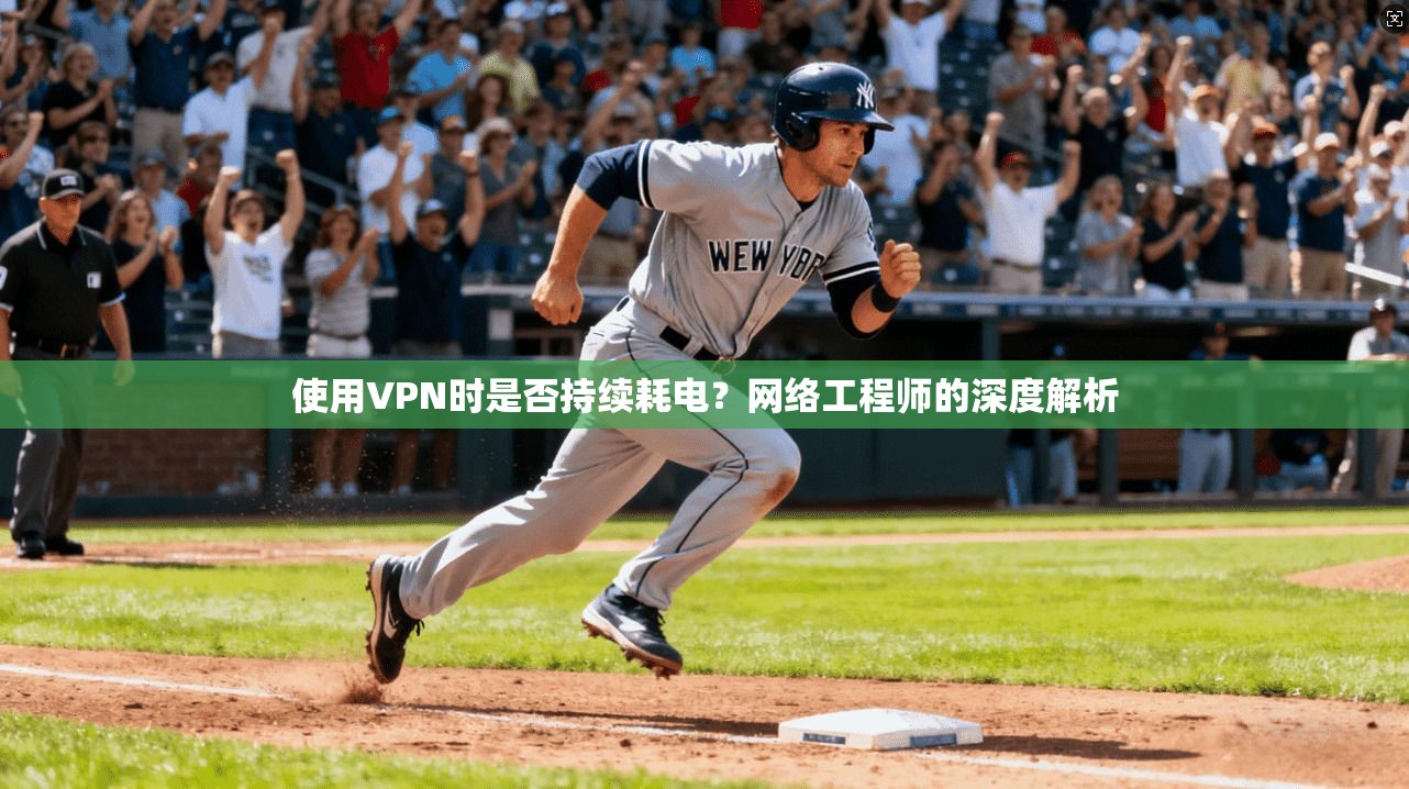 使用VPN时是否持续耗电?网络工程师的深度解析