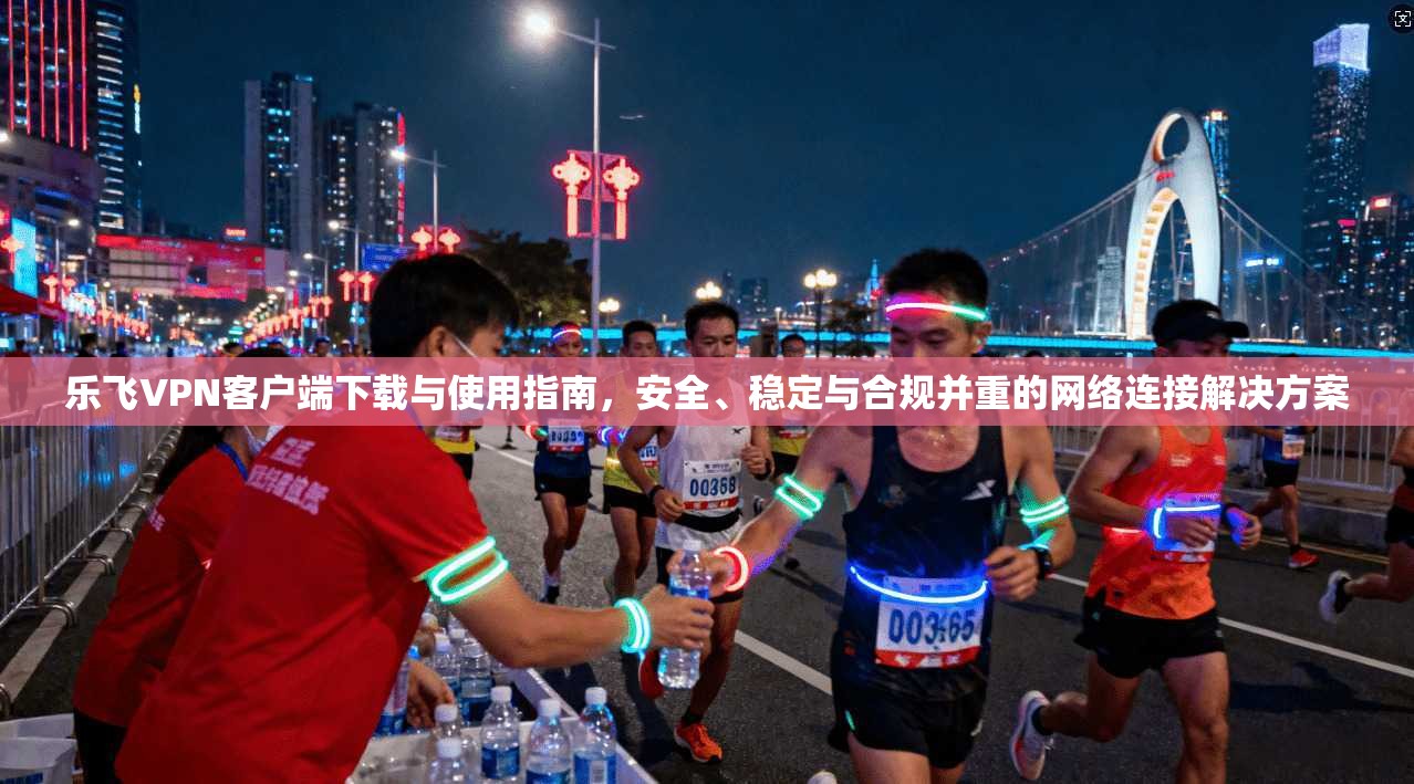 乐飞VPN客户端下载与使用指南,安全、稳定与合规并重的网络连接解决方案 第1张 乐飞VPN客户端下载与使用指南,安全、稳定与合规并重的网络连接解决方案 第1张
