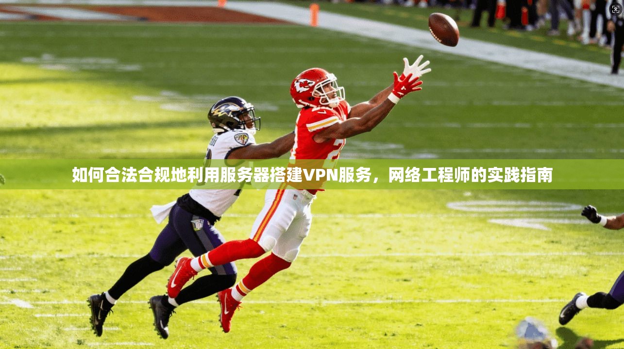 如何合法合规地利用服务器搭建VPN服务,网络工程师的实践指南