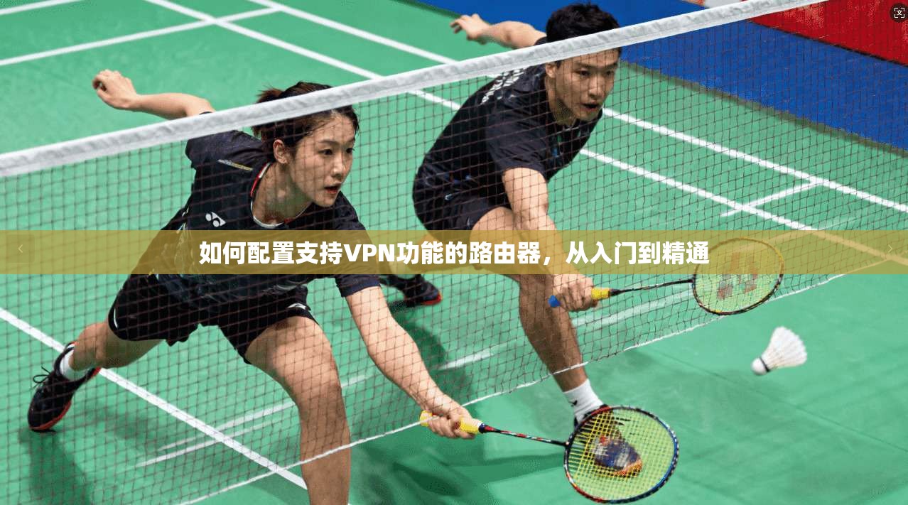 如何配置支持VPN功能的路由器,从入门到精通