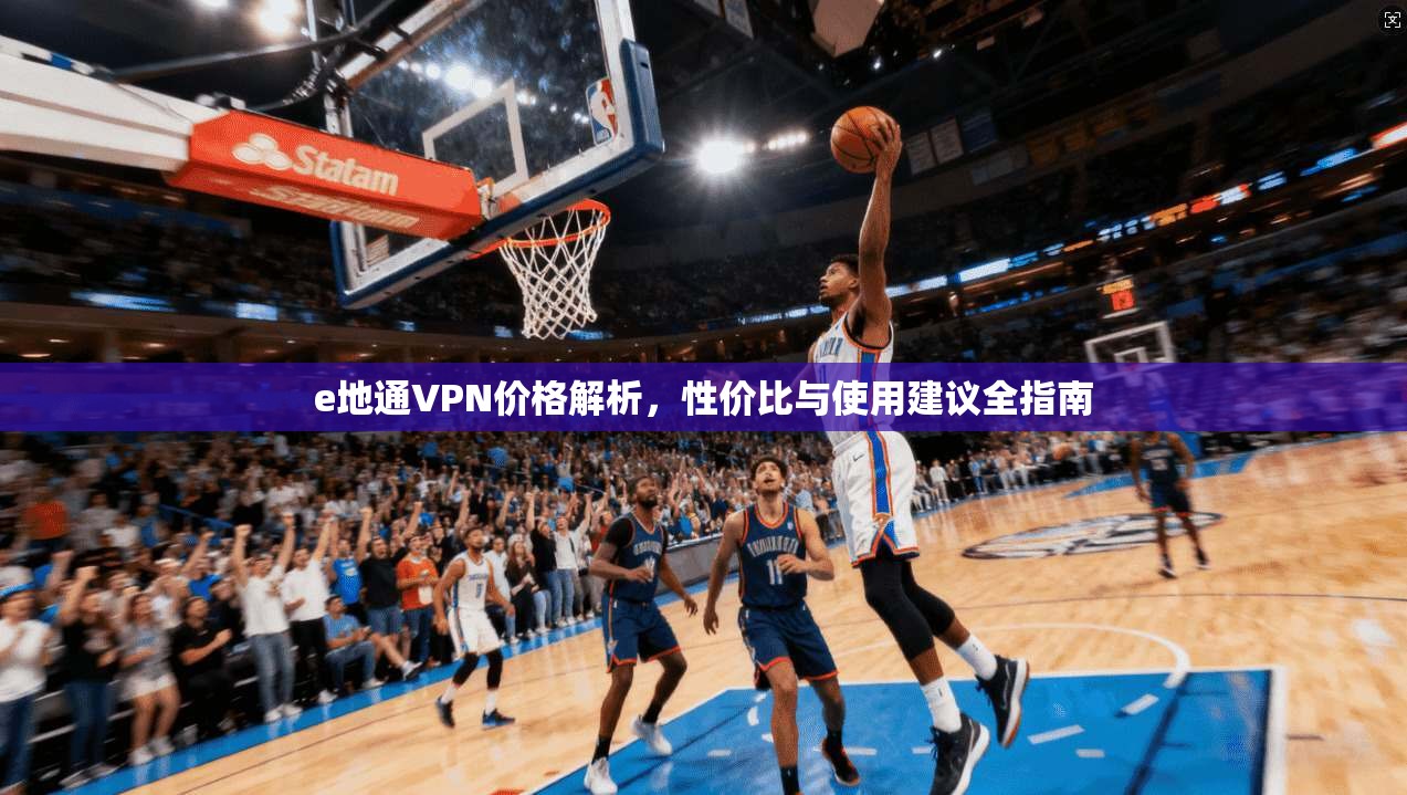 e地通VPN价格解析,性价比与使用建议全指南