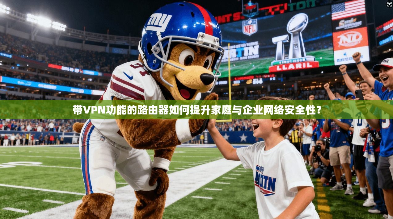 带VPN功能的路由器如何提升家庭与企业网络安全性?
