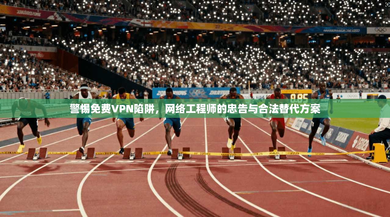 警惕免费VPN陷阱,网络工程师的忠告与合法替代方案 第1张 警惕免费VPN陷阱,网络工程师的忠告与合法替代方案 第1张